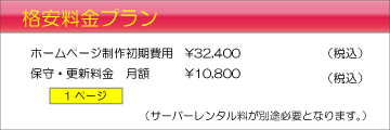 格安料金プラン ホームページ制作初期費用\32,400~ 保守・更新料金 月額\10,800(税込) 1ページ (サーバーレンタル料が別途必要となります。)