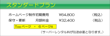 スタンダードプラン ホームページ制作初期費用+保守・更新 月額料金\32,400(税込) Topページ+6ページ迄 (サーバーレンタル料が別途必要となります。)